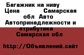 Багажник на ниву 2131 › Цена ­ 2 000 - Самарская обл. Авто » Автопринадлежности и атрибутика   . Самарская обл.